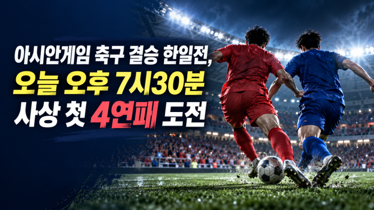 아시안게임 축구 <b>결승</b> <b>한일전</b>, 오늘 오후 7시30분 사상 첫 4연패 도전