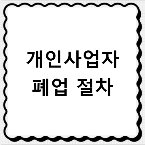 개인사업자 폐업 신고 방법과 절차 서류 기간까지 모두 알려드려요