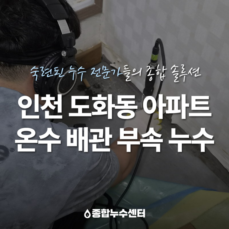 인천 미추홀구 도화동 아파트 온수 배관부속 누수, 아래층 천장 누수 수리