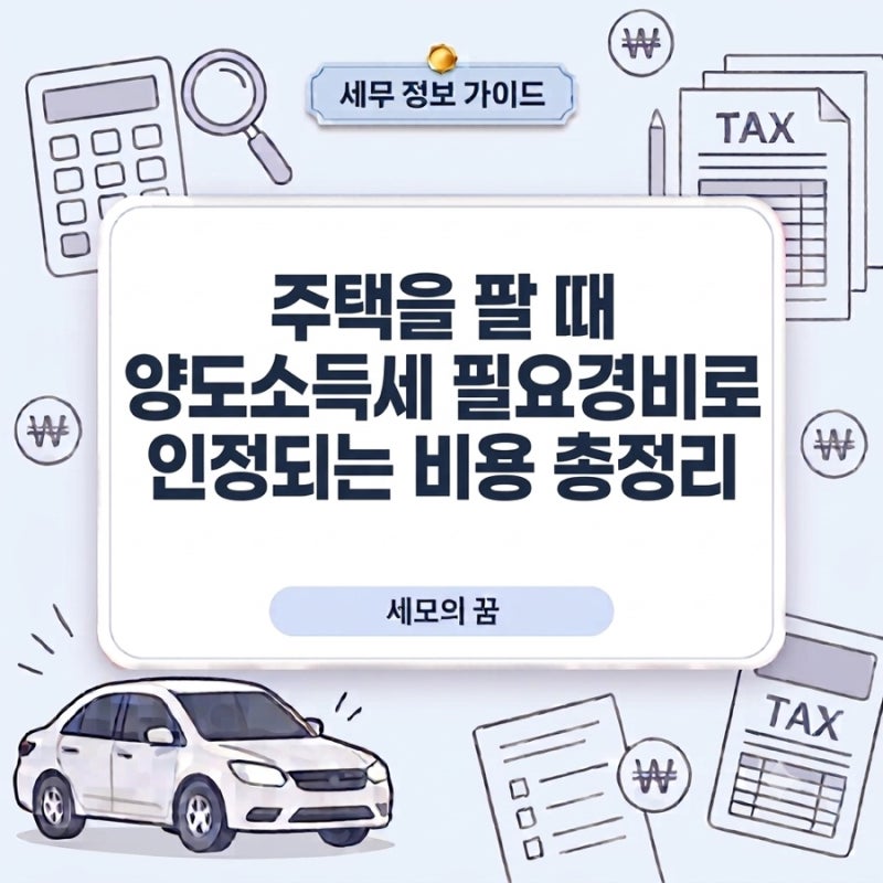 주택을 팔 때 양도소득세 필요경비로 인정되는 비용 총정리