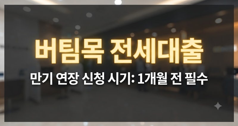 버팀목 전세자금대출 만기 연장 신청 시기, 1개월 전 필수 체크 항목
