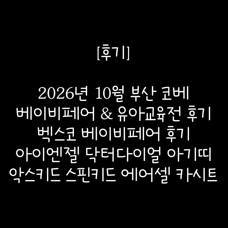 [후기] 2026년 10월 부산 코베 베이비페어 & 유아교육전 후기 | 벡스코 베이비페어 후기 | 아이....