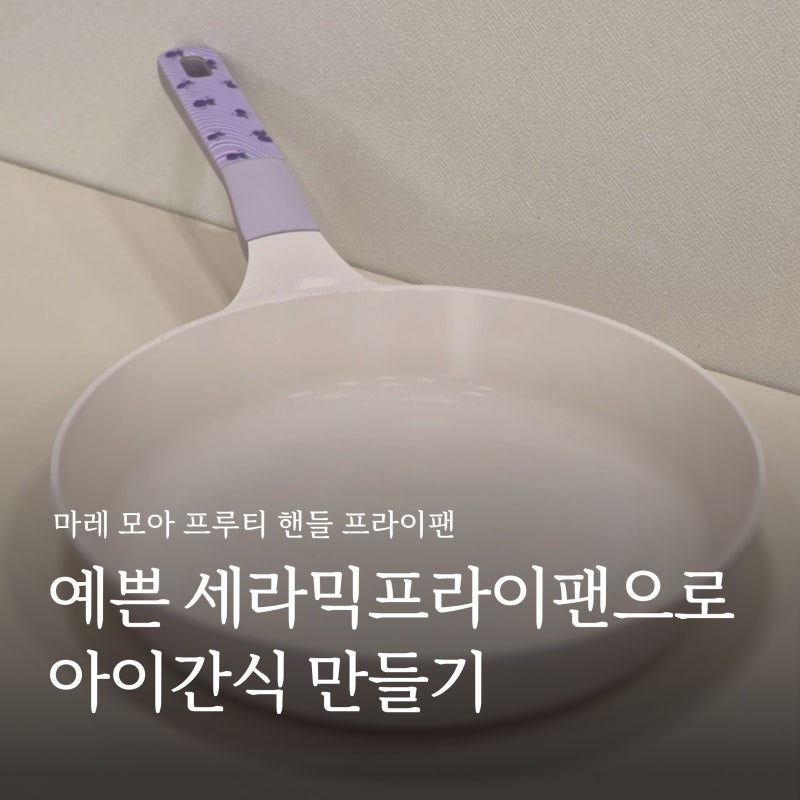 PN풍년 마레 모아 프루티 핸들 프라이팬 IH 세라믹후라이팬 아이간식 후기
