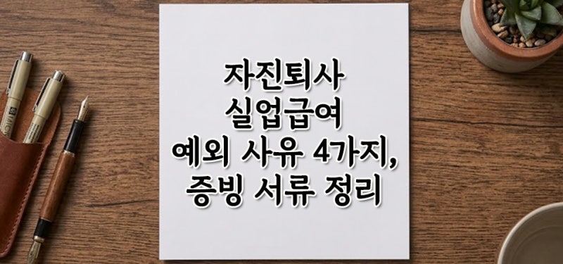 자진퇴사 실업급여 조건 예외 인정 기준 및 필수 증빙 서류 총정리