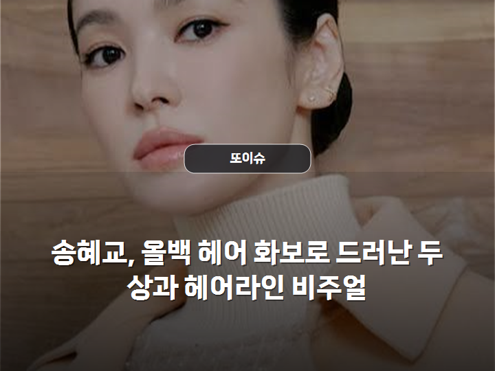 송혜교, 올백 헤어 화보로 드러난 두상과 헤어라인 비주얼