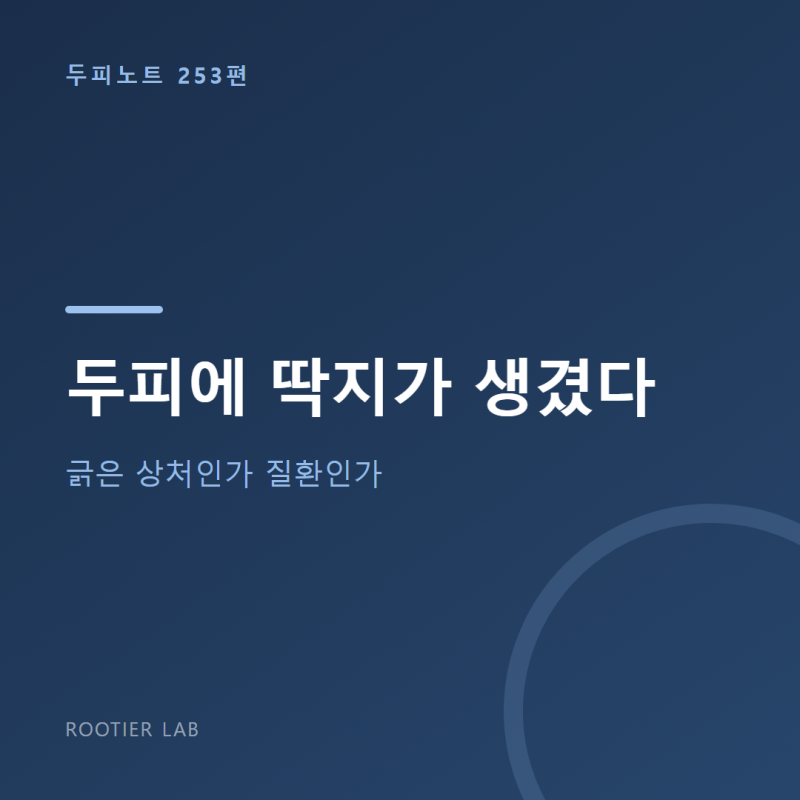 두피에 딱지가 생겼다 — 긁은 상처인가 질환인가