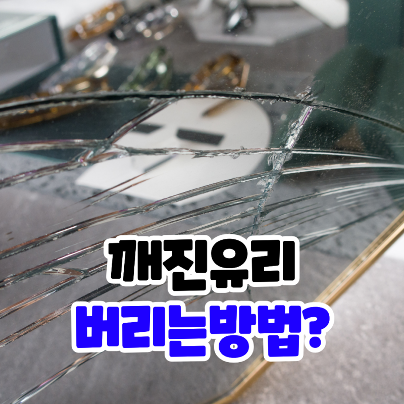 깨진 유리 버리는 법. 일반쓰레기에 넣어도 될까? 거울,창문,식탁 유리 버리기