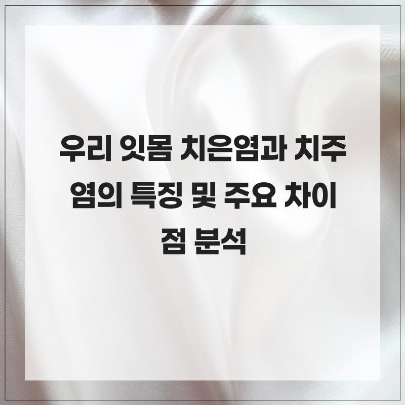 우리 잇몸 치은염과 치주염의 특징 및 주요 차이점 분석