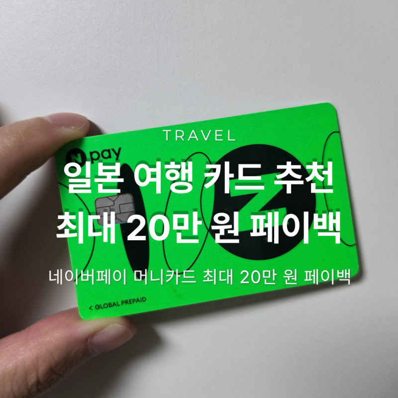 일본 여행 카드 추천, 네이버페이 머니카드 최대 20만 원 페이백 총정리