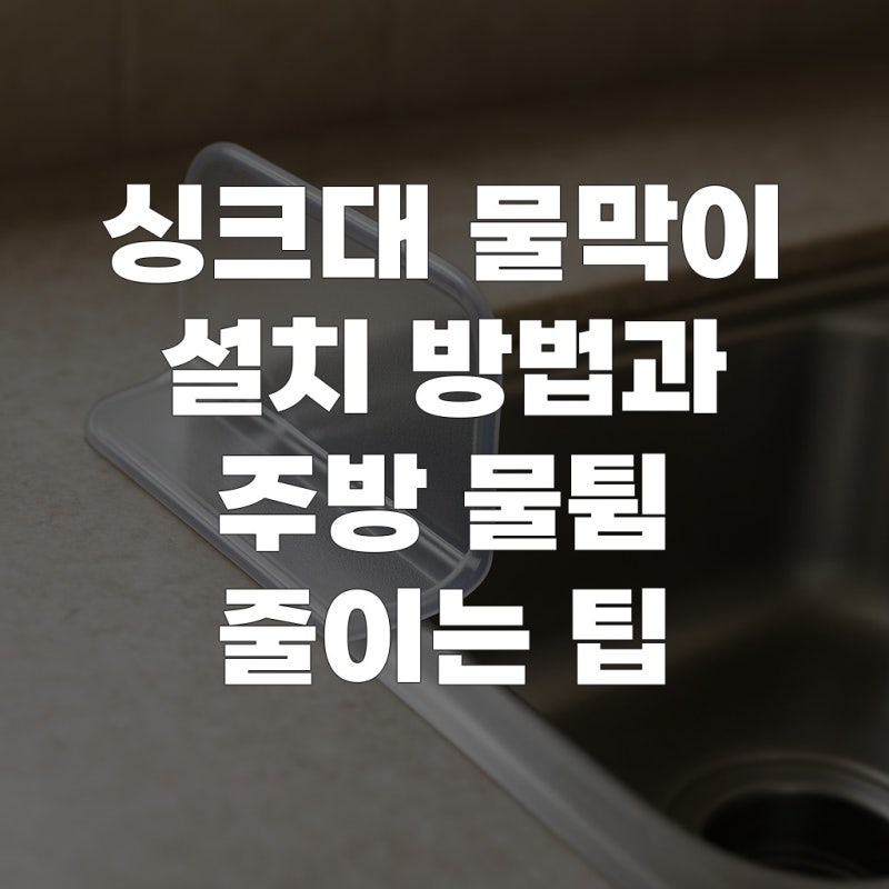 싱크대 물막이 설치 방법과 주방 물튐 줄이는 팁