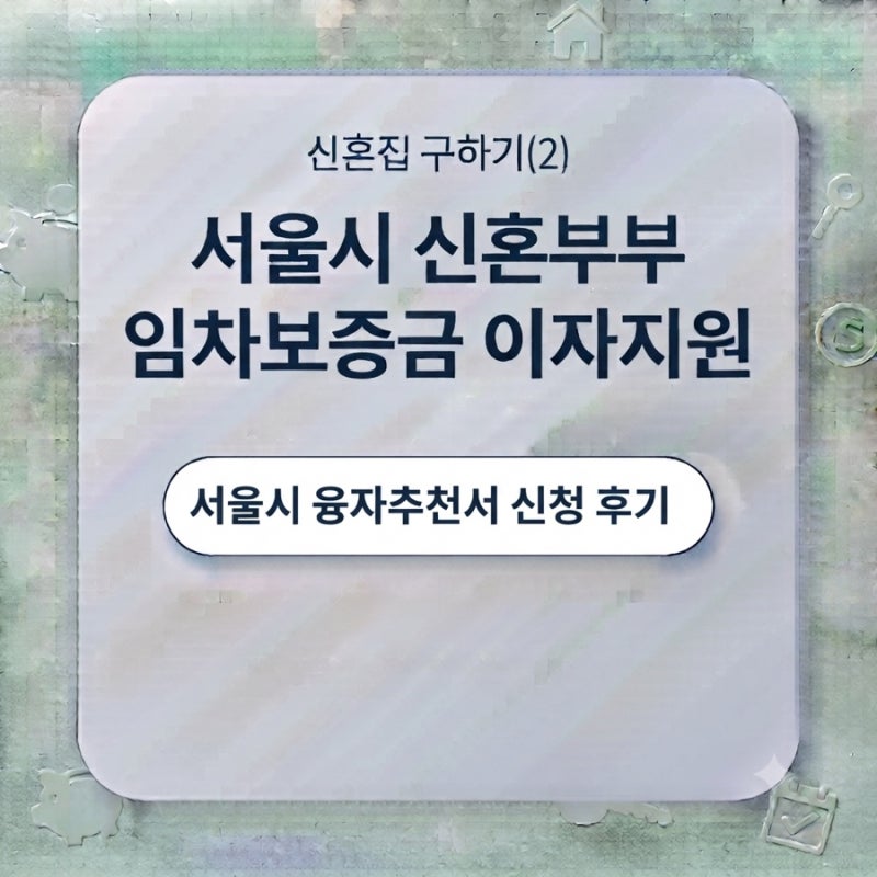 신혼집 구하기(2) - 서울시 신혼부부 임차보증금 이자지원 / 서울시 융자추천서 신청 후기