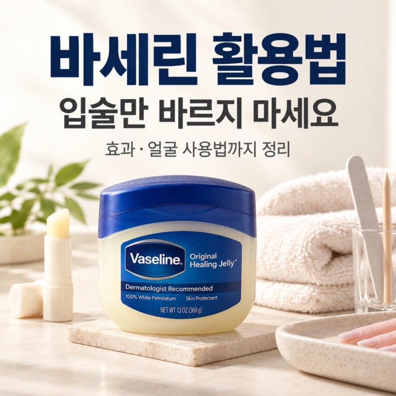 바세린 활용법 7가지, 얼굴 입술 보습 효과까지 총정리