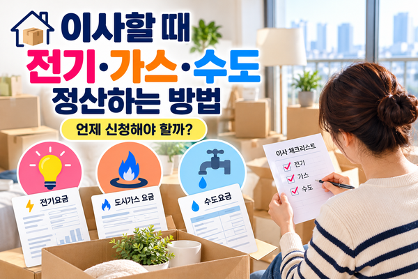 이사할 때 전기·가스·수도 정산하는 방법｜언제 신청해야 할까?