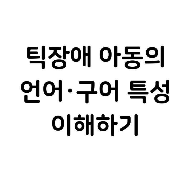 틱장애 아동의 언어·구어 특성, 어떻게 나타날까요