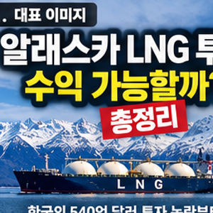 알래스카 LNG 투자 수익 가능할까? 총정리 한국 540억 달러 투자 논란부터 수익성·수혜주·투....