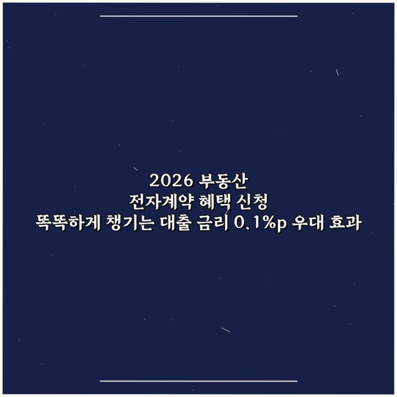 2026 부동산 전자계약 혜택 신청 똑똑하게 챙기는 대출 금리 0.1%p 우대 효과