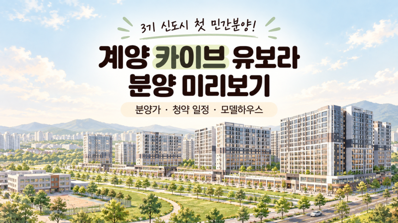 계양신도시 카이브 유보라, 3기 신도시 첫 민간분양｜분양가·건설사·청약 일정·모델하우스....