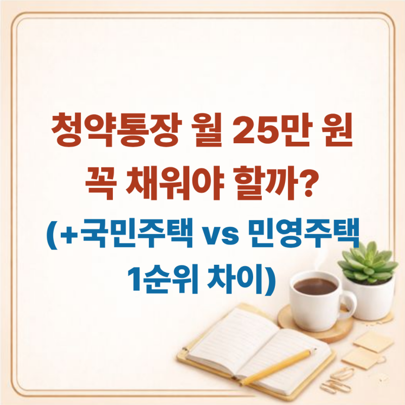 청약통장 월 25만 원 꼭 채워야 할까? 국민주택 vs 민영주택 1순위 차이와 통장 세팅법
