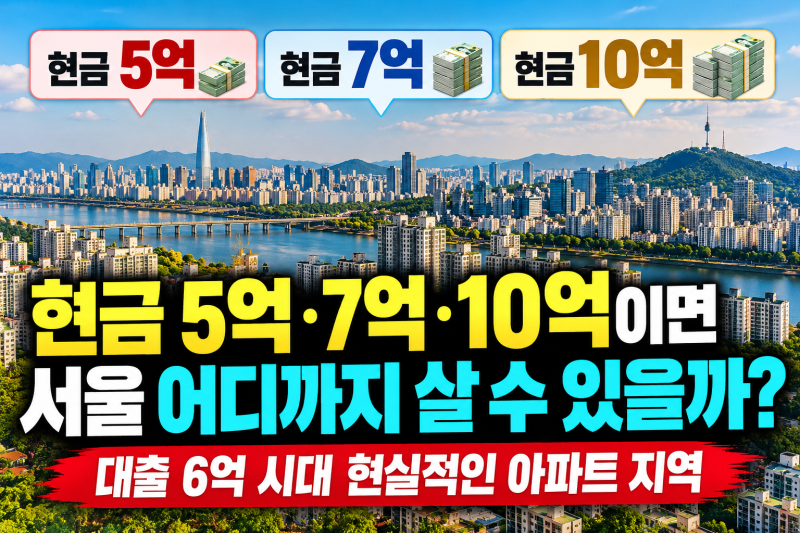 현금 5억·7억·10억이면 서울 어디까지 살 수 있을까 | 대출 6억 시대 현실적인 아파트 지역