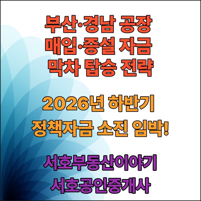 2026년 하반기 정책자금 소진 임박! 부산·경남 공장 매입·증설 자금 막차 탑승 전략