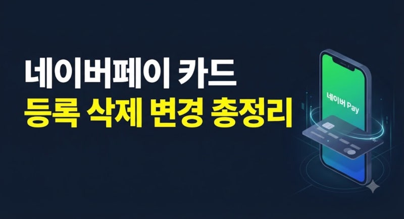 네이버페이 카드 등록·삭제·변경·실패 관리 방법 총정리 (모바일앱/PC)