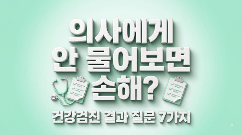 건강검진 결과표 받으면 의사에게 꼭 물어볼 질문 7가지