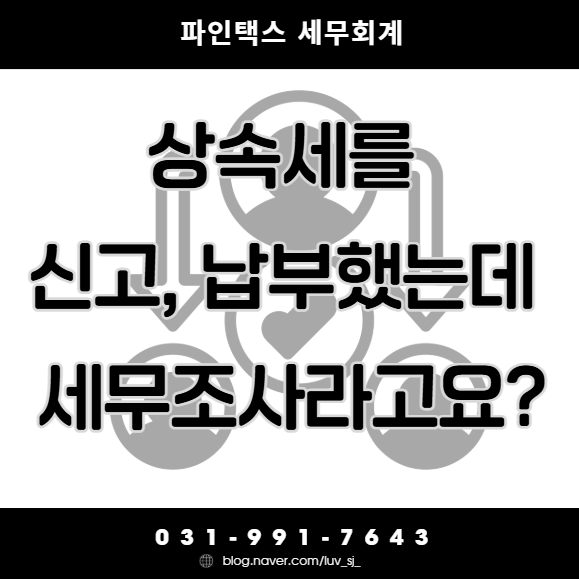 상속세를 신고, 납부했는데 세무조사라고요?