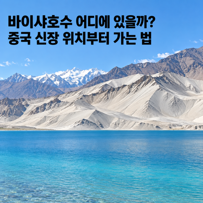 바이샤호수 어디에 있을까? 중국 신장 위치부터 가는 법까지