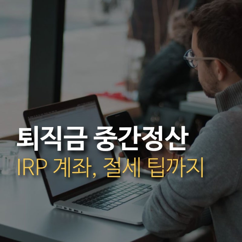 퇴직금 중간정산, IRP 계좌란, 퇴직연금 중도인출, 절세 팁