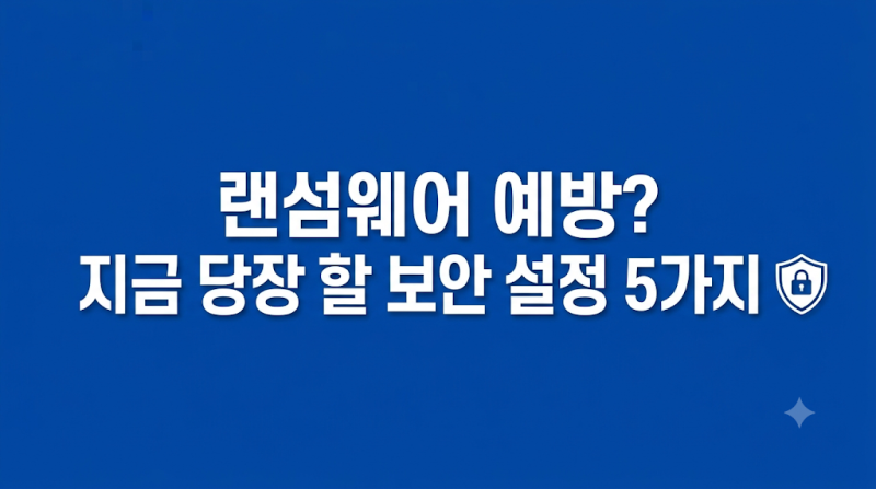 랜섬웨어 예방 및 윈도우 컴퓨터 완벽 방어 필수 보안 설정 5가지