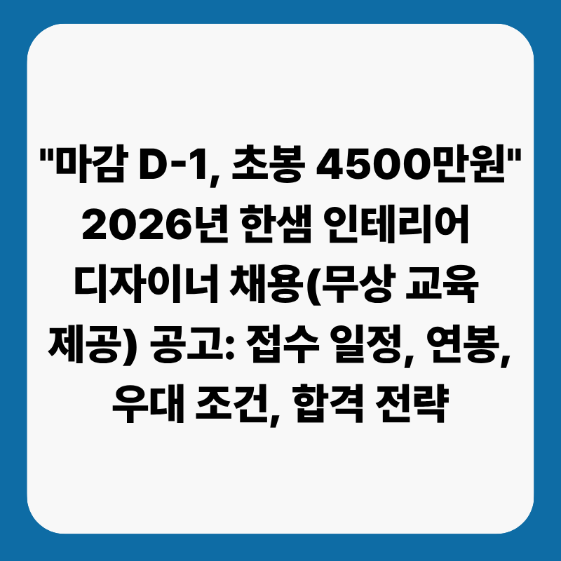 "마감 D-1, 초봉 4500만원" 2026년 한샘 인테리어 디자이너 채용(무상 교육 제공) 공고: 접수 일정....
