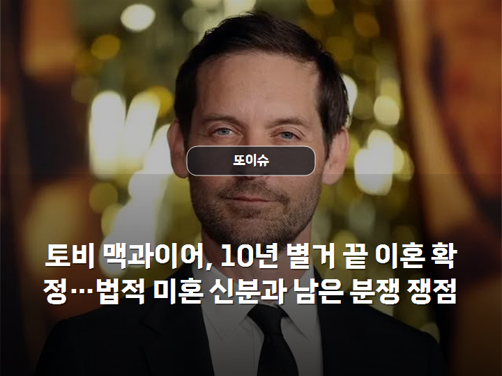 토비 맥과이어, 10년 별거 끝 이혼 확정…법적 미혼 신분과 남은 분쟁 쟁점