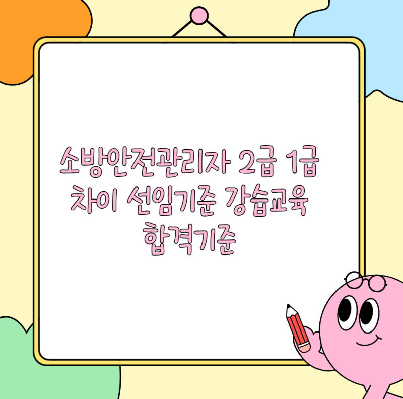 소방안전관리자 2급 1급 차이 선임기준 강습교육 합격기준