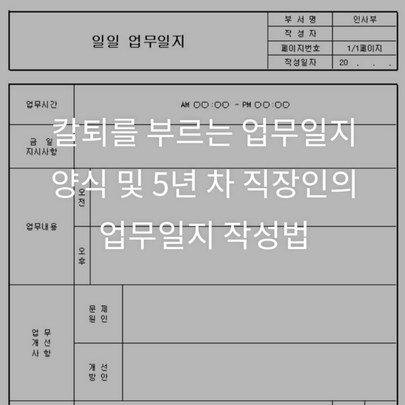 칼퇴를 부르는 업무일지 양식 및 5년 차 직장인의 업무일지 작성법