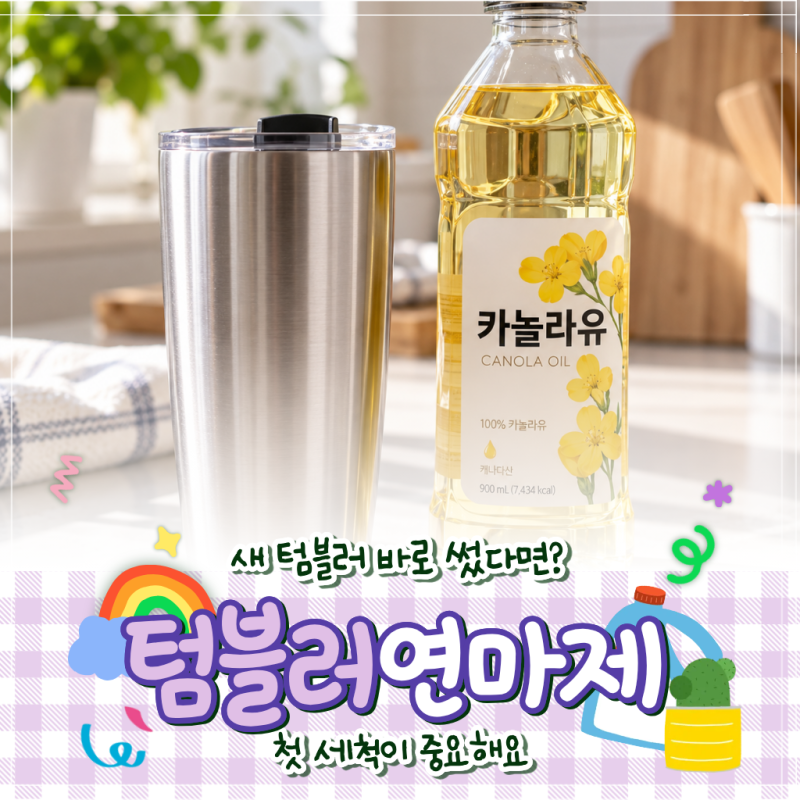 새 텀블러 연마제, 카놀라유로 안 닦으면 생기는 일