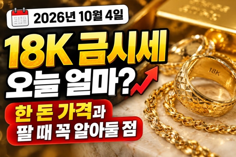 18K 금시세 오늘 얼마? 2026년 10월 4일 한 돈 가격과 팔 때 꼭 알아둘 점