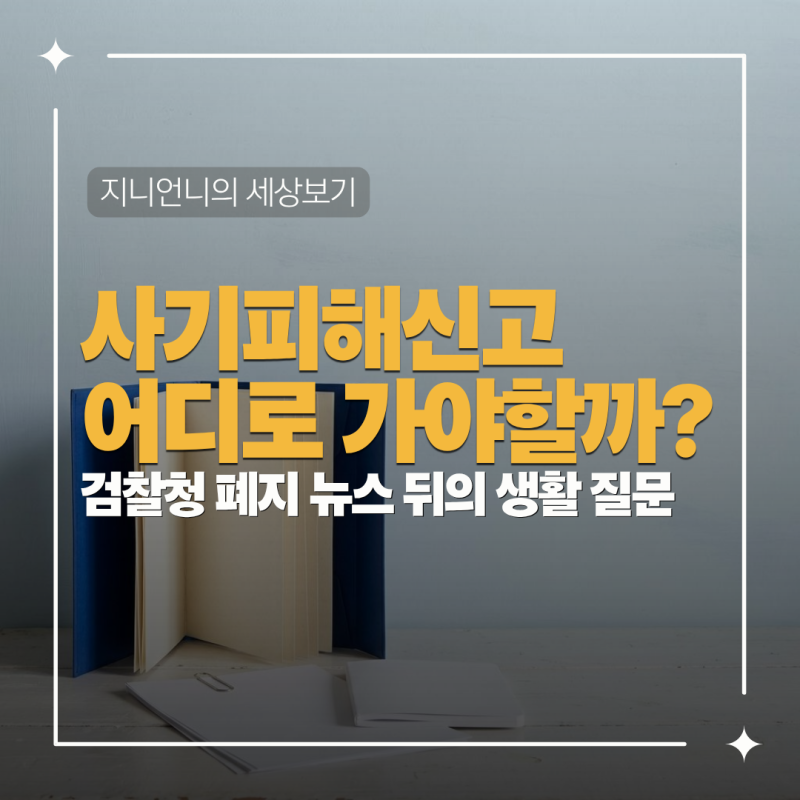 검찰청 폐지 뉴스 뒤의 생활 질문: 사기 피해 신고는 어디로 해야 할까?