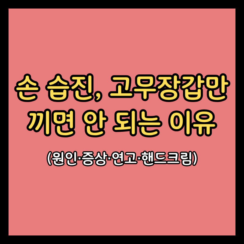 손 습진, 고무장갑만 끼면 안 되는 이유 (손 습진 원인·증상·연고·핸드크림)