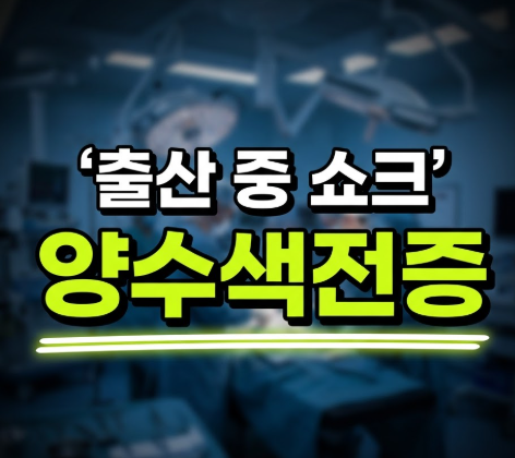 양수색전증 원인과 증상, 제왕절개가 더 위험하다는 말이 사실일까