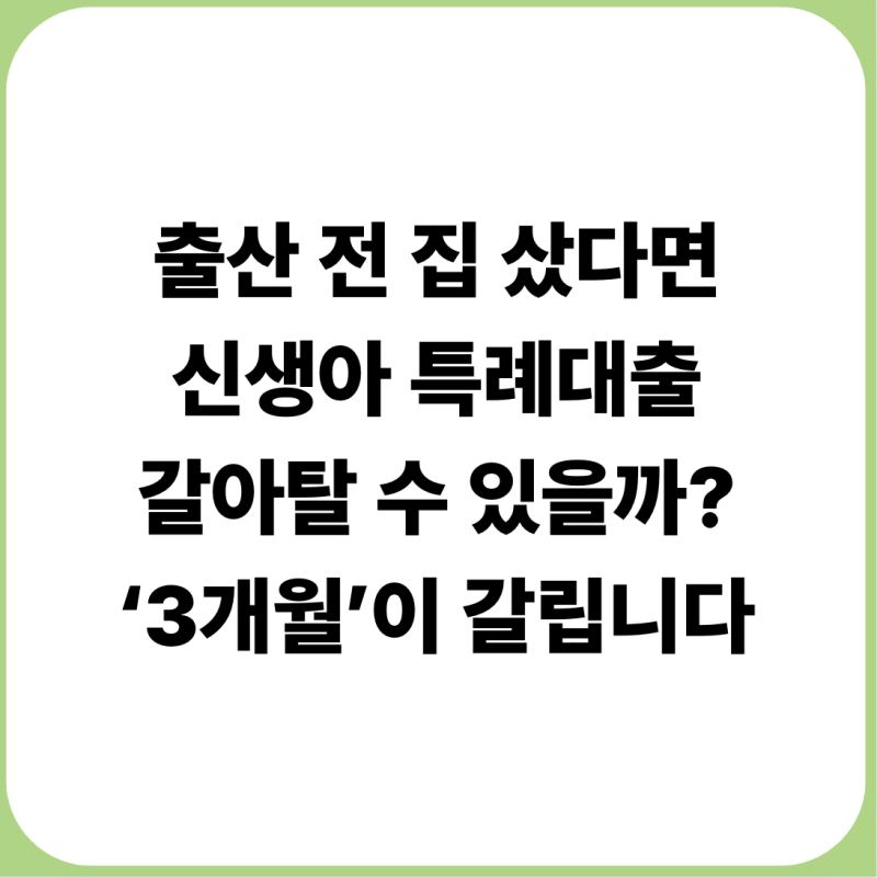 출산 전에 집 샀는데 신생아 특례대출 가능할까?｜일반 주담대 대환의 ‘3개월 함정’