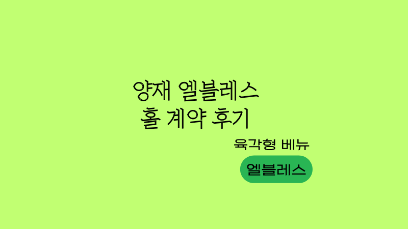 양재 엘블레스 홀 계약 후기｜결혼식이 코앞이라 다시 써보는 솔직 후기