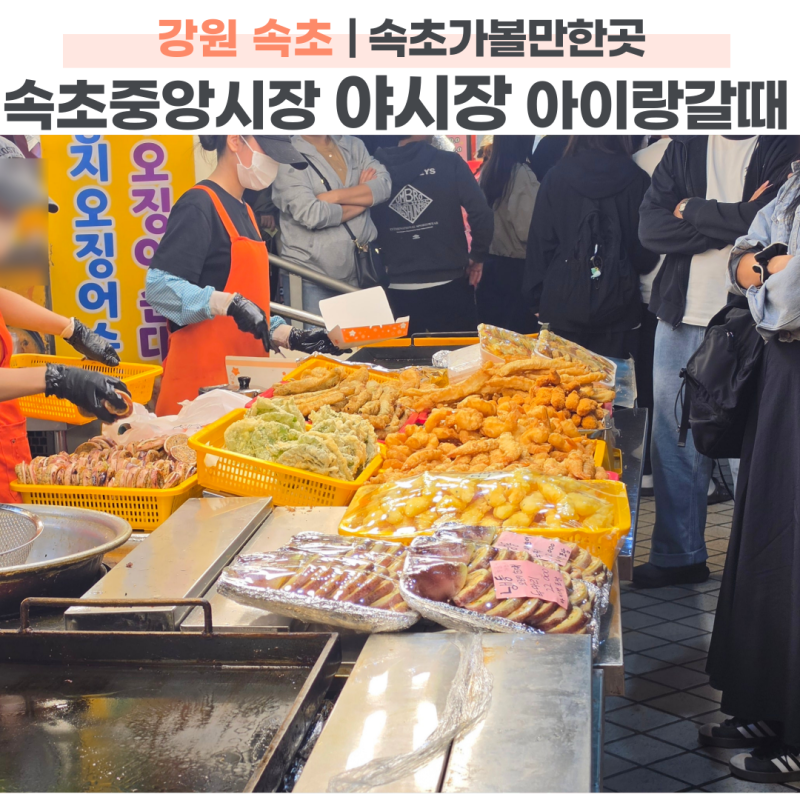 속초중앙시장 야시장 먹거리 주차 꿀팁 아이와 가볼만한곳 솔직 후기