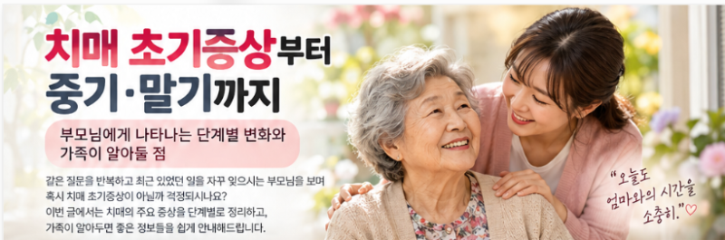 치매 초기증상부터 중기·말기까지 부모님에게 나타나는 단계별 변화와 가족이 알아둘 점
