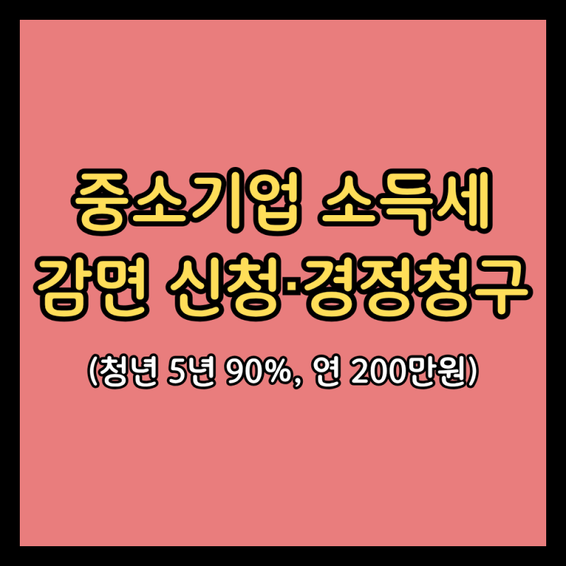 중소기업 소득세 감면 조건·신청·경정청구 총정리 (청년 5년 90%, 연 200만원)
