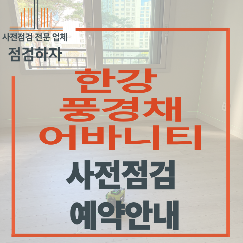 한강 풍경채 어바니티 일산 장항 제일풍경채 사전점검 일정 총정리 하자찾는 완벽 가이드