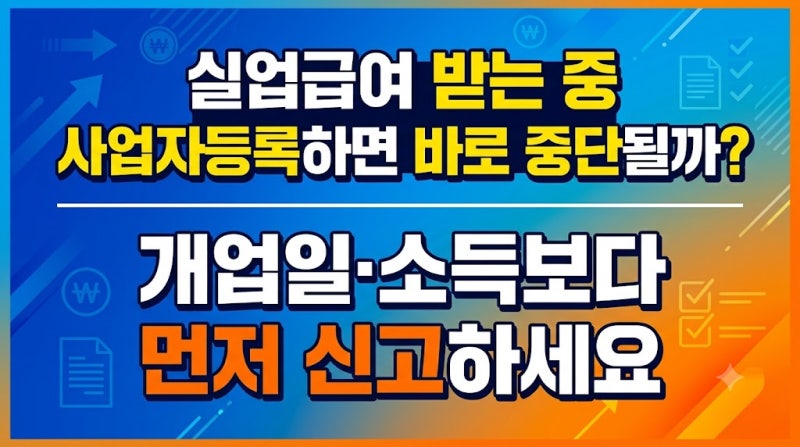 실업급여 받는 중 사업자등록하면 바로 중단될까? 개업일·소득보다 먼저 신고하세요