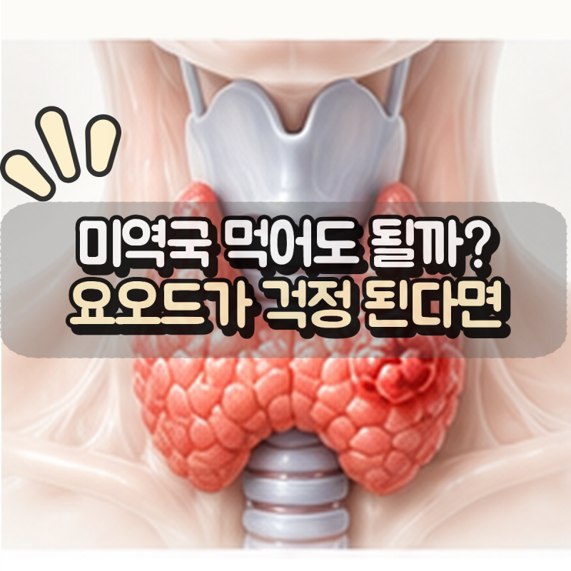 “갑상선암 수술 후 미역국 많이 먹어도 될까?” 요오드 음식, 언제 조심해야 할까
