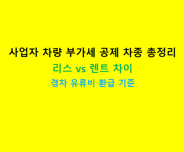 사업자 차량 부가세 매입세액공제 기준 총정리 : 리스 렌트 차이 및 차종별 경차 환급 팁
