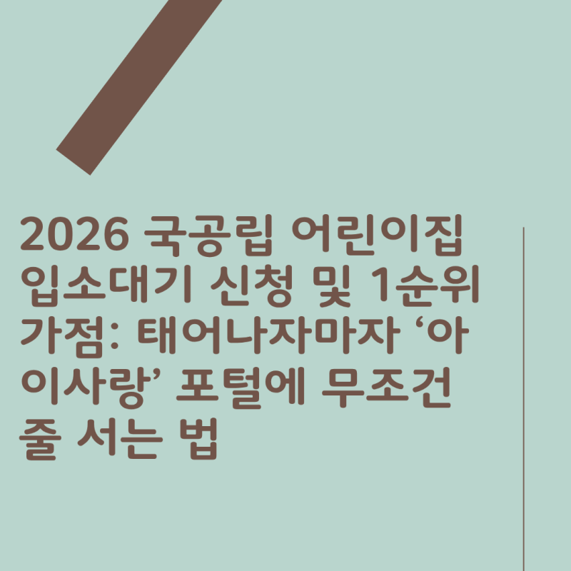 2026 국공립 어린이집 입소대기 신청 및 1순위 가점: 태어나자마자 ‘아이사랑’ 포털에 무조....
