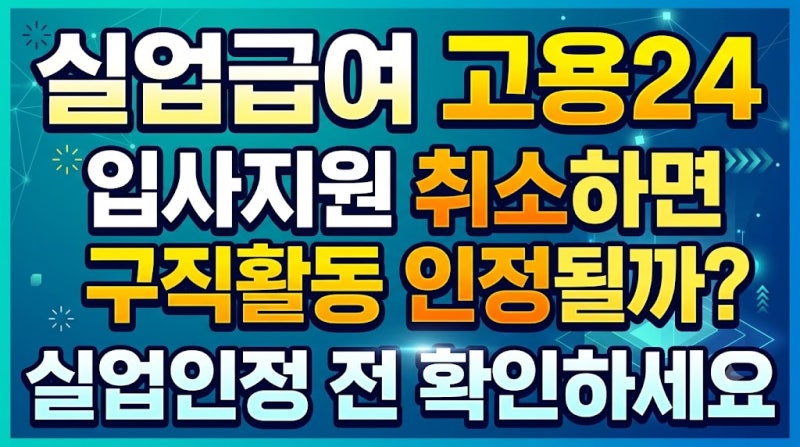 실업급여 고용24 입사지원 취소하면 구직활동 인정될까? 실업인정 전 확인하세요